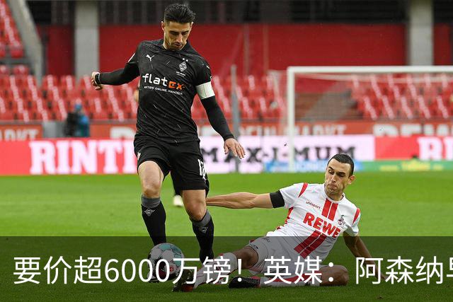 要价超6000万镑！英媒：阿森纳早已接触布阿迪，M费和托纳利很贵