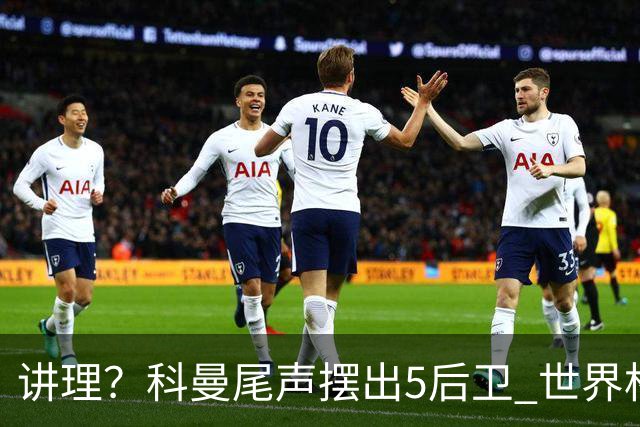 讲理？科曼尾声摆出5后卫 世界杯第3身高却被头球绝平